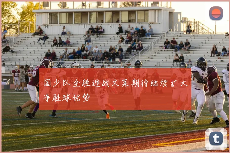 国少队全胜迎战文莱期待继续扩大净胜球优势
