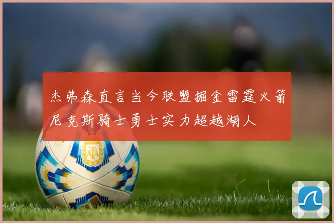 杰弗森直言当今联盟掘金雷霆火箭尼克斯骑士勇士实力超越湖人