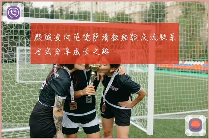 颜骏凌向范德萨请教经验交流联系方式分享成长之路