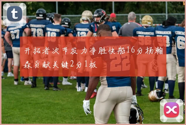 开拓者次节发力净胜快船16分杨瀚森贡献关键2分1板