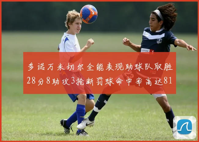 多诺万米切尔全能表现助球队取胜28分8助攻3抢断罚球命中率高达81
