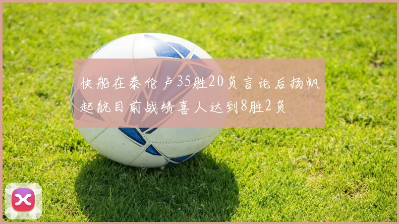快船在泰伦卢35胜20负言论后扬帆起航目前战绩喜人达到8胜2负
