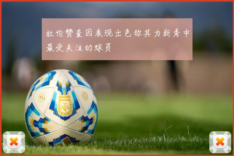 杜伦赞奎因表现出色称其为新秀中最受关注的球员