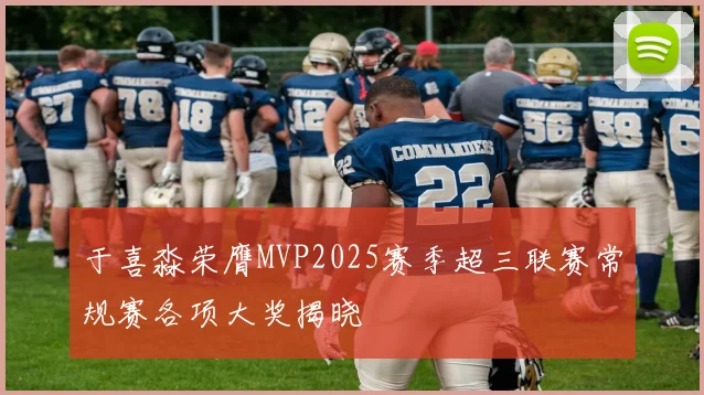 于喜淼荣膺MVP2025赛季超三联赛常规赛各项大奖揭晓