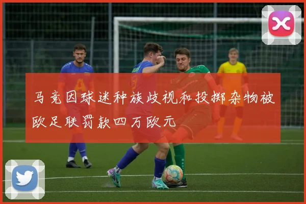 马竞因球迷种族歧视和投掷杂物被欧足联罚款四万欧元