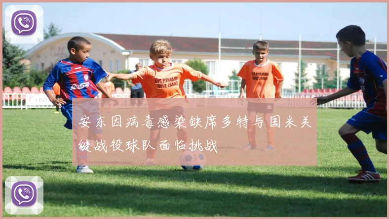 安东因病毒感染缺席多特与国米关键战役球队面临挑战