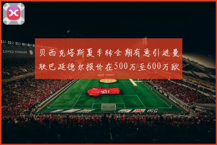 贝西克塔斯夏季转会期有意引进曼联巴延德尔报价在500万至600万欧元之间