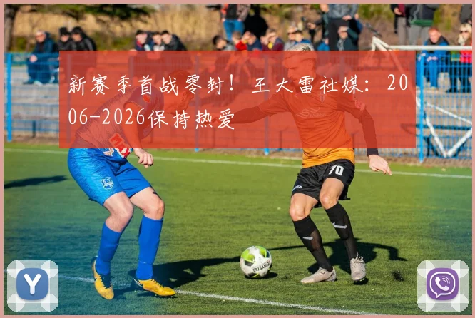 新赛季首战零封！王大雷社媒：2006-2026保持热爱