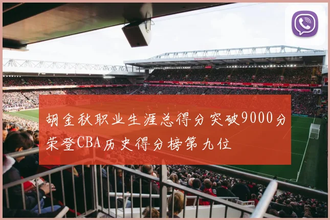 胡金秋职业生涯总得分突破9000分荣登CBA历史得分榜第九位
