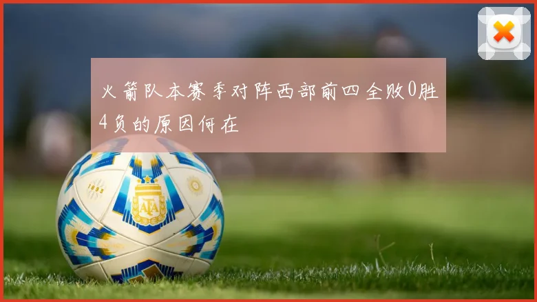 火箭队本赛季对阵西部前四全败0胜4负的原因何在
