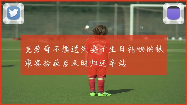 克劳奇不慎遗失妻子生日礼物地铁乘客拾获后及时归还车站