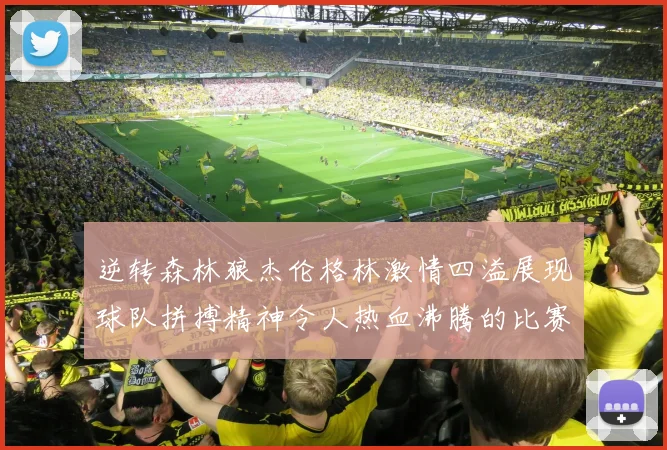 逆转森林狼杰伦格林激情四溢展现球队拼搏精神令人热血沸腾的比赛回顾