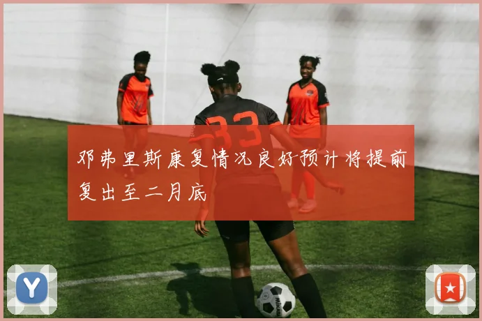 邓弗里斯康复情况良好预计将提前复出至二月底