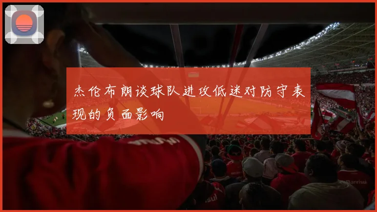 杰伦布朗谈球队进攻低迷对防守表现的负面影响