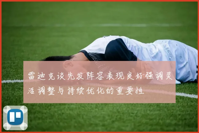 雷迪克谈先发阵容表现良好强调灵活调整与持续优化的重要性