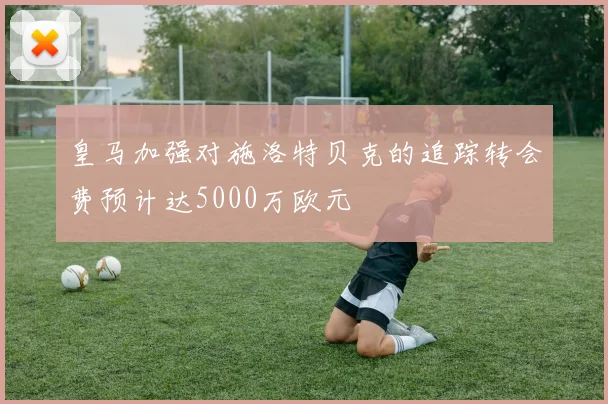 皇马加强对施洛特贝克的追踪转会费预计达5000万欧元
