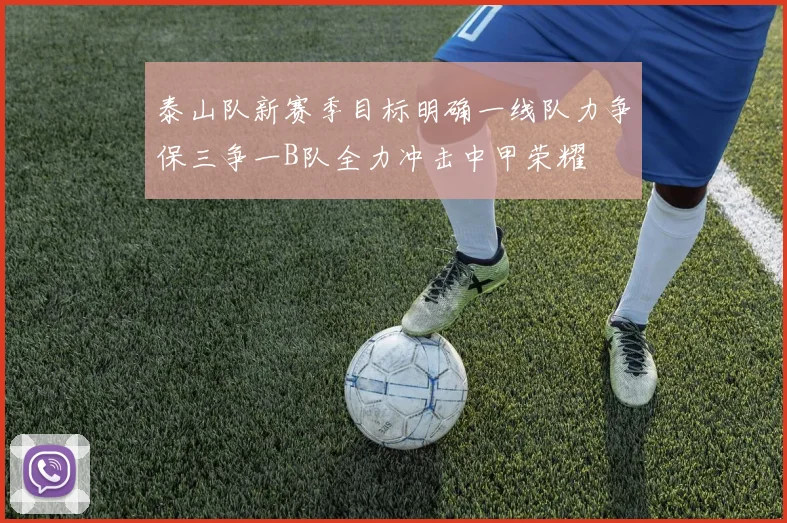 泰山队新赛季目标明确一线队力争保三争一B队全力冲击中甲荣耀